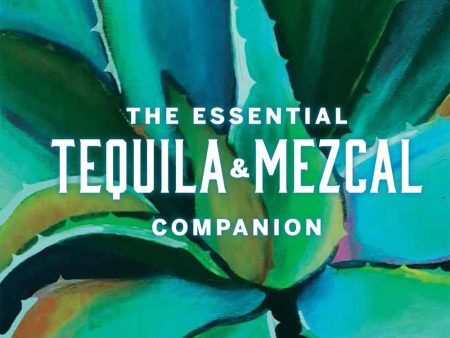 The Essential Tequila & Mezcal Companion: How to Select, Collect & Savor Agave Spirits (Tess Rose Lampert) Sale