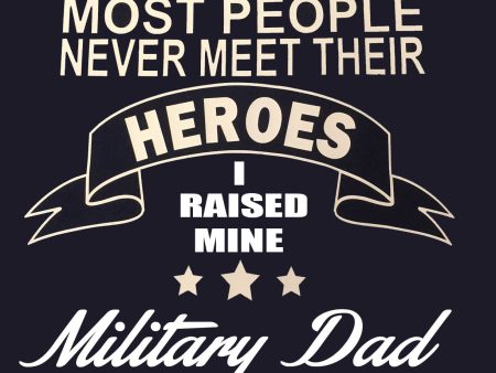 Most people never meet their heroes I raised mine Military DAD t-shirt Fashion