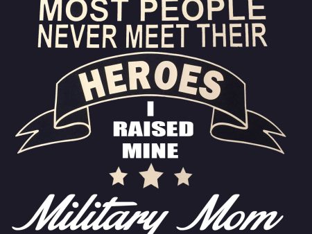 Some people wait their whole lives to meet there hero I raised mine Military MOM t-shirt For Cheap