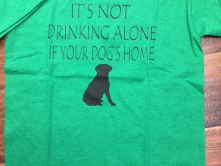 It s Not Drinking Alone if Your Dog s Home T-Shirt Fashion